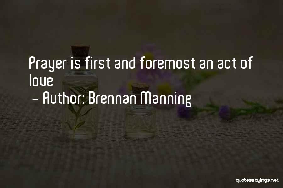 Brennan Manning Quotes: Prayer Is First And Foremost An Act Of Love