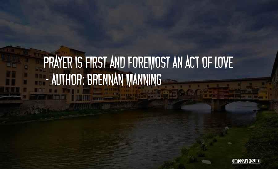 Brennan Manning Quotes: Prayer Is First And Foremost An Act Of Love