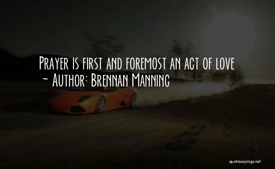 Brennan Manning Quotes: Prayer Is First And Foremost An Act Of Love