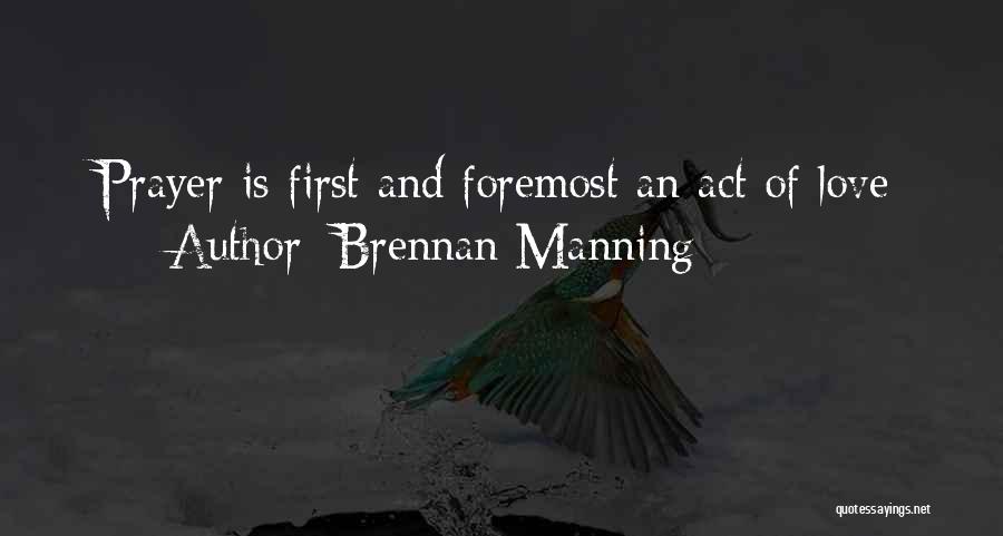 Brennan Manning Quotes: Prayer Is First And Foremost An Act Of Love