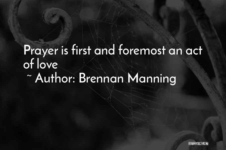Brennan Manning Quotes: Prayer Is First And Foremost An Act Of Love