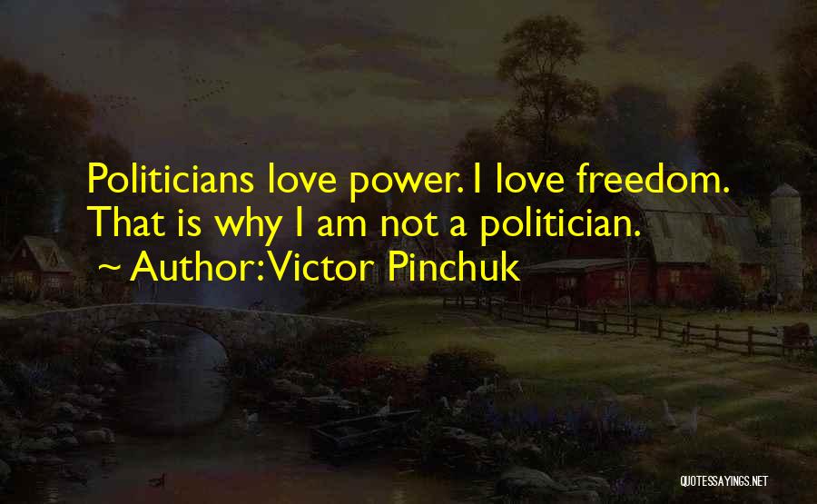 Victor Pinchuk Quotes: Politicians Love Power. I Love Freedom. That Is Why I Am Not A Politician.