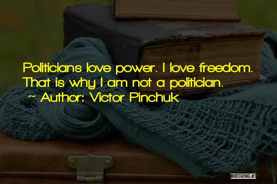 Victor Pinchuk Quotes: Politicians Love Power. I Love Freedom. That Is Why I Am Not A Politician.