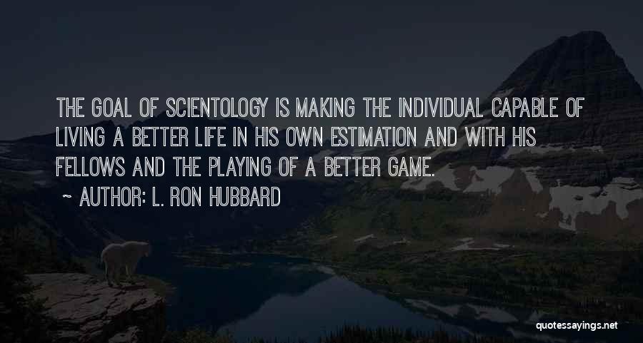 L. Ron Hubbard Quotes: The Goal Of Scientology Is Making The Individual Capable Of Living A Better Life In His Own Estimation And With