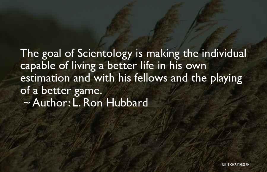 L. Ron Hubbard Quotes: The Goal Of Scientology Is Making The Individual Capable Of Living A Better Life In His Own Estimation And With