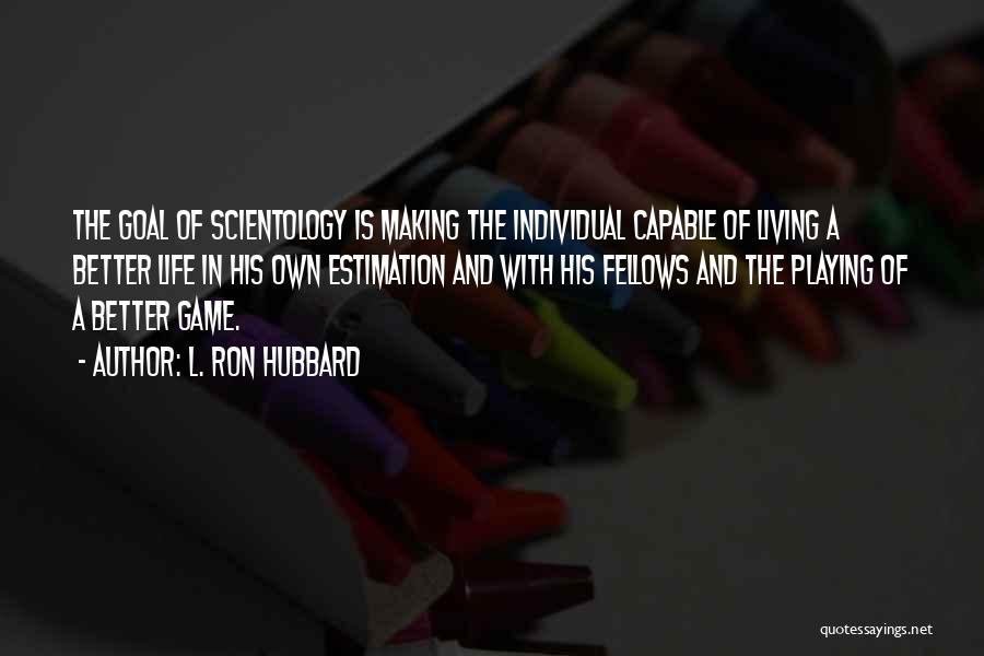 L. Ron Hubbard Quotes: The Goal Of Scientology Is Making The Individual Capable Of Living A Better Life In His Own Estimation And With