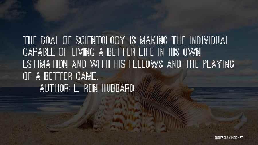 L. Ron Hubbard Quotes: The Goal Of Scientology Is Making The Individual Capable Of Living A Better Life In His Own Estimation And With