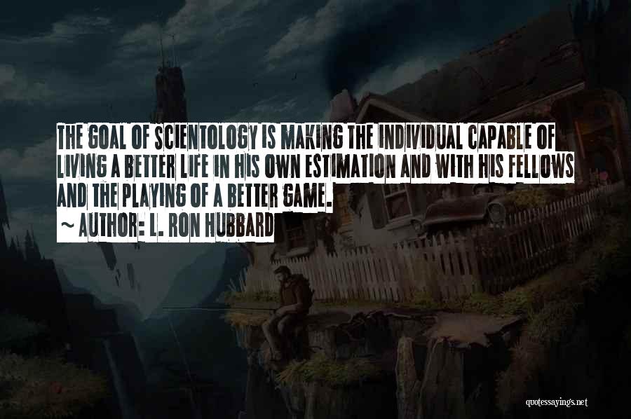 L. Ron Hubbard Quotes: The Goal Of Scientology Is Making The Individual Capable Of Living A Better Life In His Own Estimation And With