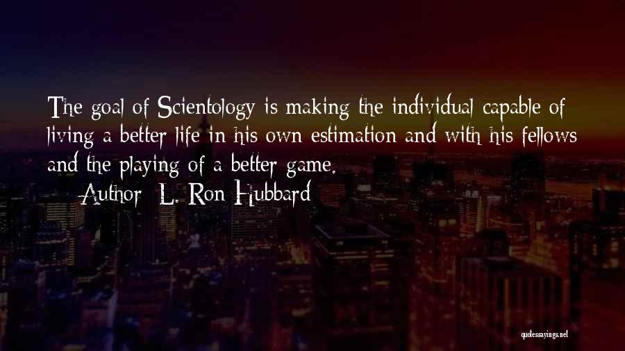 L. Ron Hubbard Quotes: The Goal Of Scientology Is Making The Individual Capable Of Living A Better Life In His Own Estimation And With