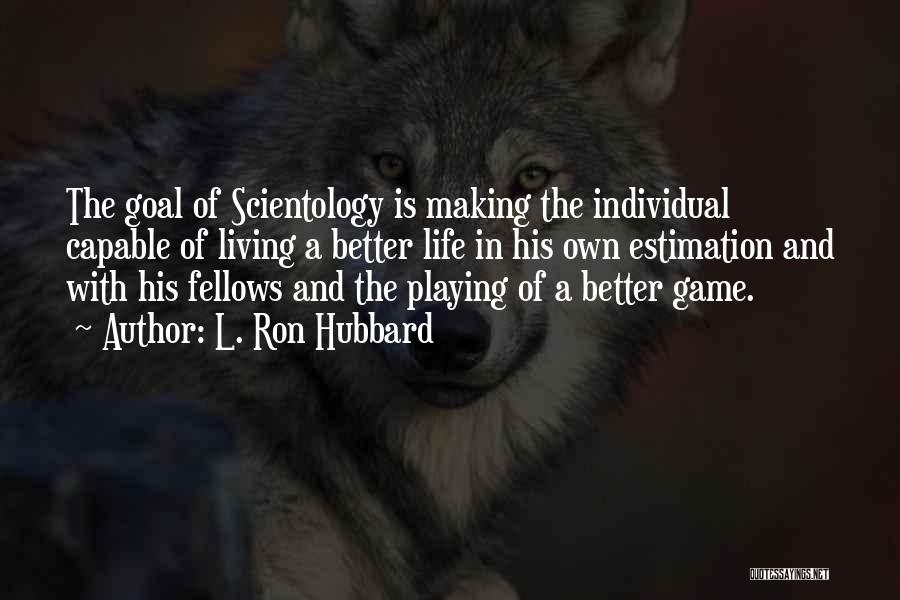 L. Ron Hubbard Quotes: The Goal Of Scientology Is Making The Individual Capable Of Living A Better Life In His Own Estimation And With