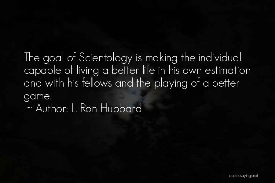 L. Ron Hubbard Quotes: The Goal Of Scientology Is Making The Individual Capable Of Living A Better Life In His Own Estimation And With