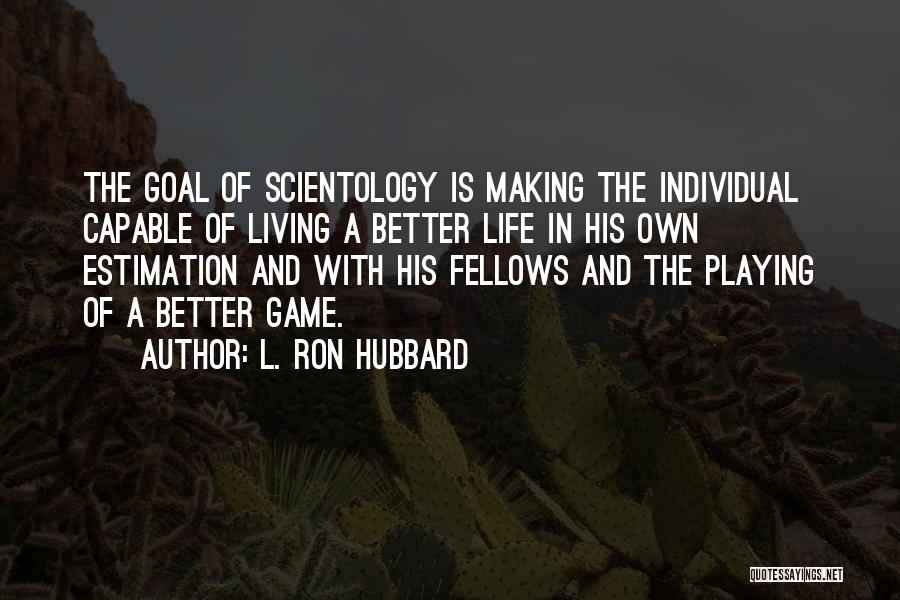 L. Ron Hubbard Quotes: The Goal Of Scientology Is Making The Individual Capable Of Living A Better Life In His Own Estimation And With