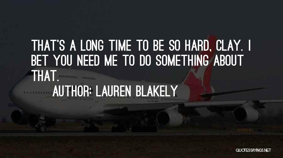 Lauren Blakely Quotes: That's A Long Time To Be So Hard, Clay. I Bet You Need Me To Do Something About That.