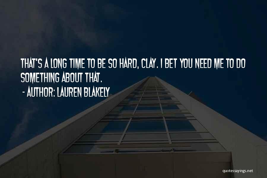 Lauren Blakely Quotes: That's A Long Time To Be So Hard, Clay. I Bet You Need Me To Do Something About That.