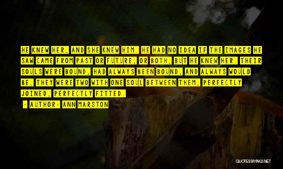 Ann Marston Quotes: He Knew Her, And She Knew Him. He Had No Idea If The Images He Saw Came From Past Or