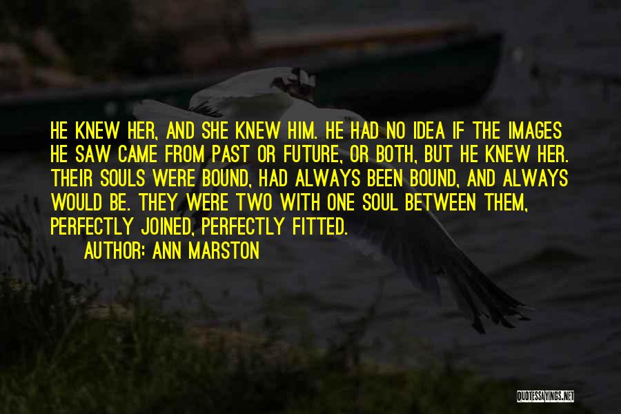 Ann Marston Quotes: He Knew Her, And She Knew Him. He Had No Idea If The Images He Saw Came From Past Or