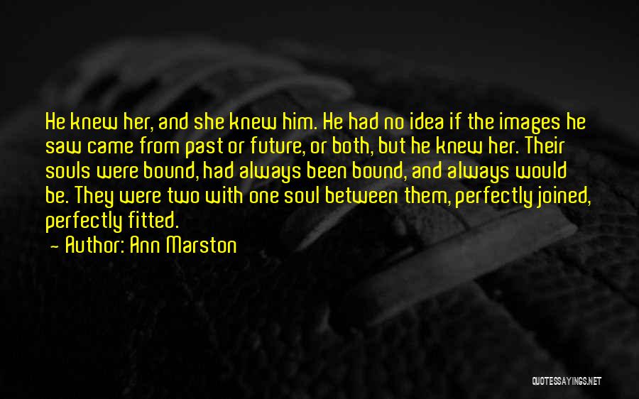 Ann Marston Quotes: He Knew Her, And She Knew Him. He Had No Idea If The Images He Saw Came From Past Or