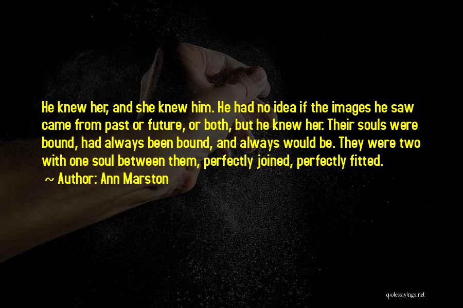 Ann Marston Quotes: He Knew Her, And She Knew Him. He Had No Idea If The Images He Saw Came From Past Or