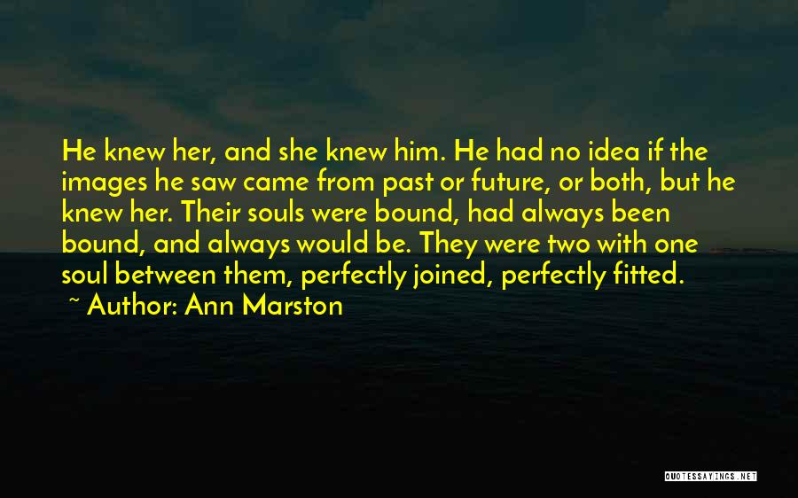 Ann Marston Quotes: He Knew Her, And She Knew Him. He Had No Idea If The Images He Saw Came From Past Or