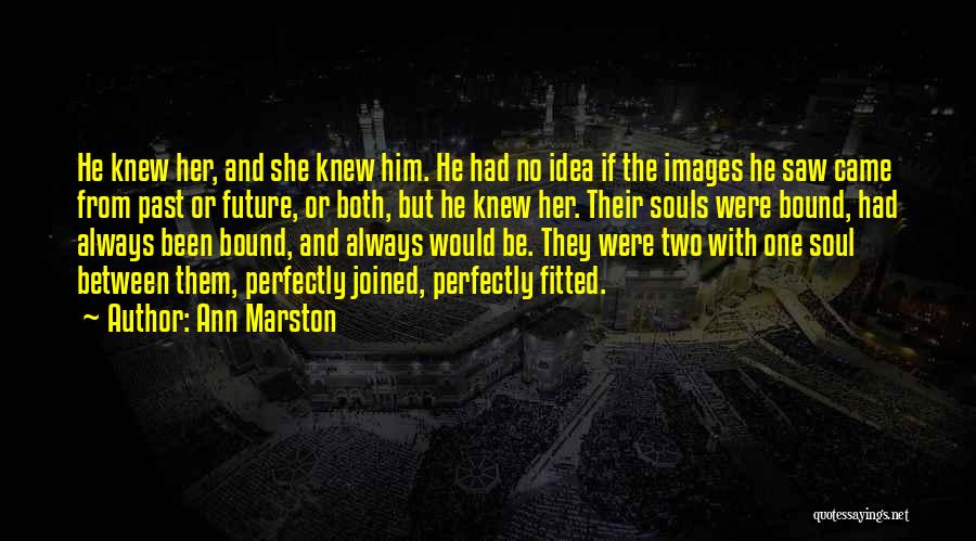 Ann Marston Quotes: He Knew Her, And She Knew Him. He Had No Idea If The Images He Saw Came From Past Or