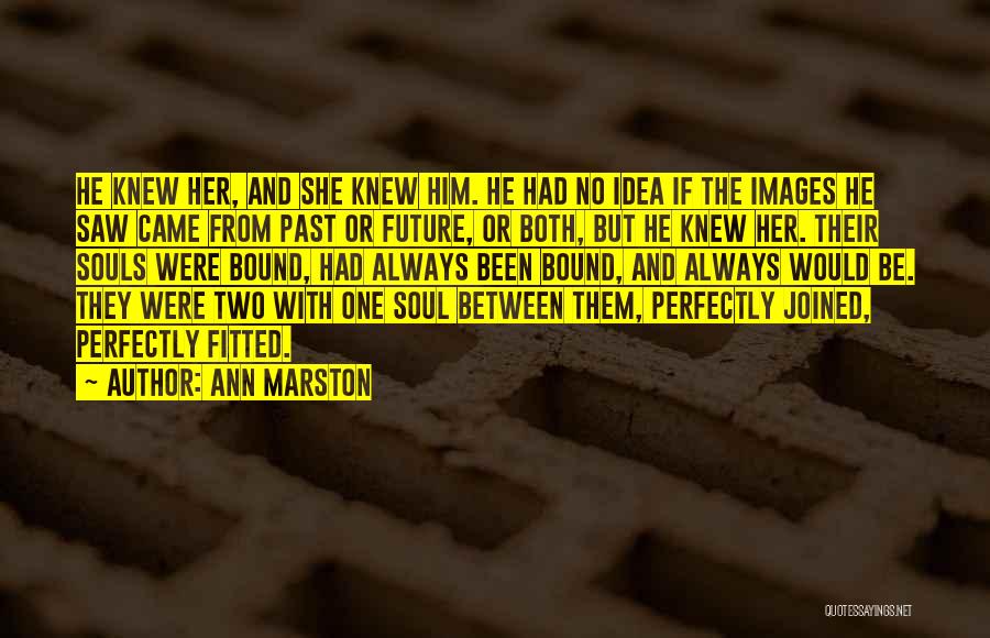 Ann Marston Quotes: He Knew Her, And She Knew Him. He Had No Idea If The Images He Saw Came From Past Or