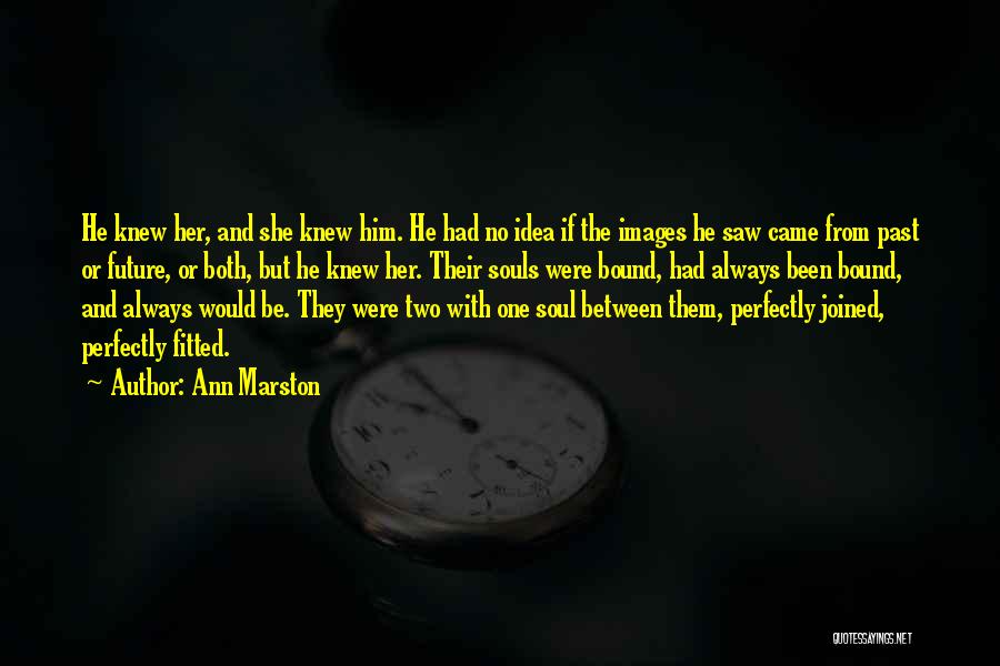 Ann Marston Quotes: He Knew Her, And She Knew Him. He Had No Idea If The Images He Saw Came From Past Or