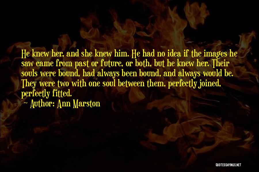Ann Marston Quotes: He Knew Her, And She Knew Him. He Had No Idea If The Images He Saw Came From Past Or