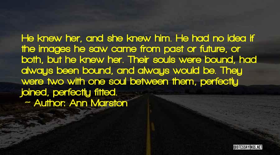 Ann Marston Quotes: He Knew Her, And She Knew Him. He Had No Idea If The Images He Saw Came From Past Or