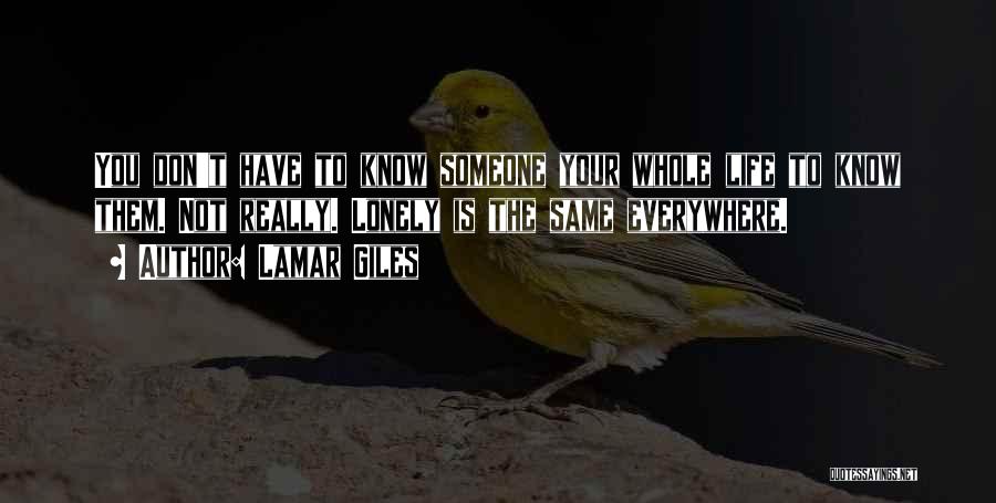 Lamar Giles Quotes: You Don't Have To Know Someone Your Whole Life To Know Them. Not Really. Lonely Is The Same Everywhere.