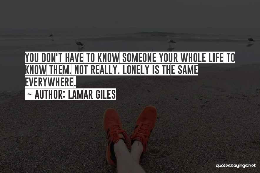 Lamar Giles Quotes: You Don't Have To Know Someone Your Whole Life To Know Them. Not Really. Lonely Is The Same Everywhere.