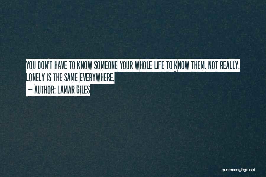 Lamar Giles Quotes: You Don't Have To Know Someone Your Whole Life To Know Them. Not Really. Lonely Is The Same Everywhere.