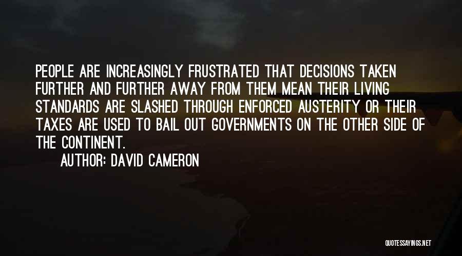 David Cameron Quotes: People Are Increasingly Frustrated That Decisions Taken Further And Further Away From Them Mean Their Living Standards Are Slashed Through