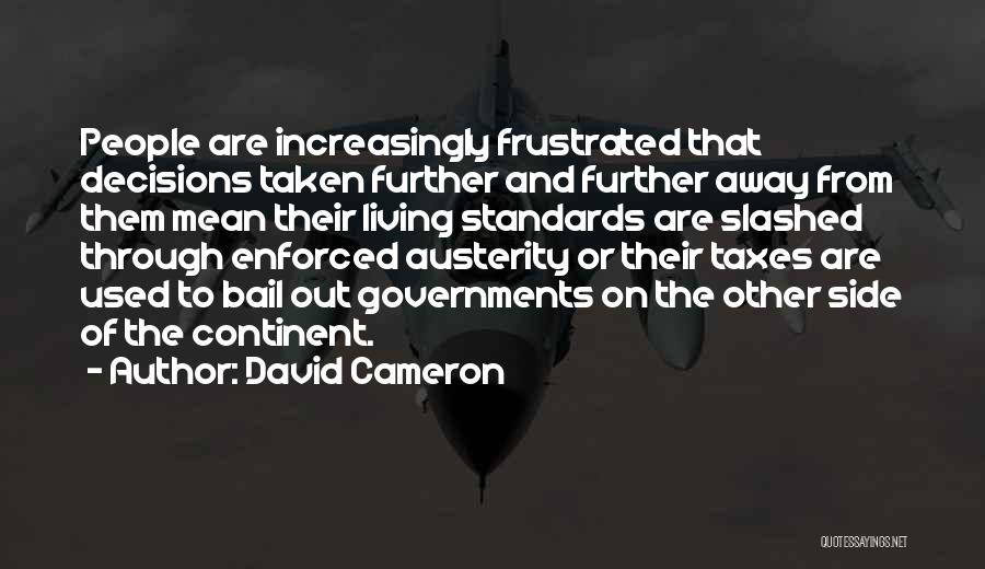 David Cameron Quotes: People Are Increasingly Frustrated That Decisions Taken Further And Further Away From Them Mean Their Living Standards Are Slashed Through