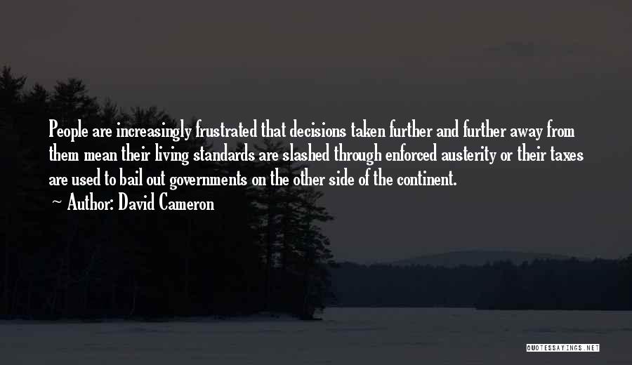 David Cameron Quotes: People Are Increasingly Frustrated That Decisions Taken Further And Further Away From Them Mean Their Living Standards Are Slashed Through