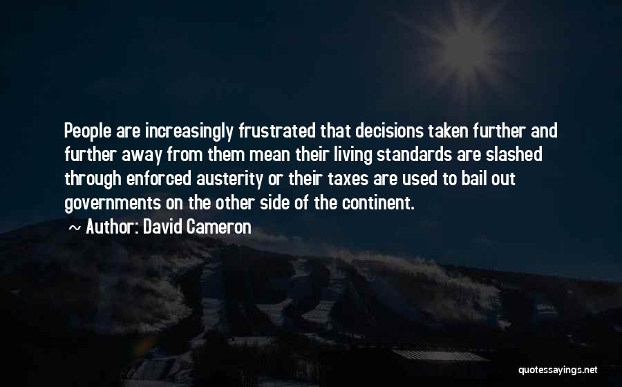 David Cameron Quotes: People Are Increasingly Frustrated That Decisions Taken Further And Further Away From Them Mean Their Living Standards Are Slashed Through