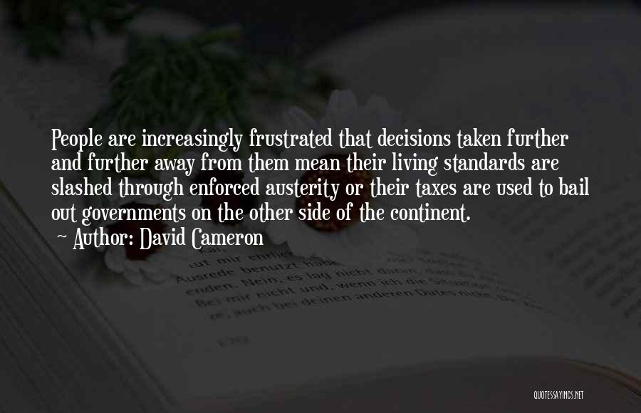 David Cameron Quotes: People Are Increasingly Frustrated That Decisions Taken Further And Further Away From Them Mean Their Living Standards Are Slashed Through