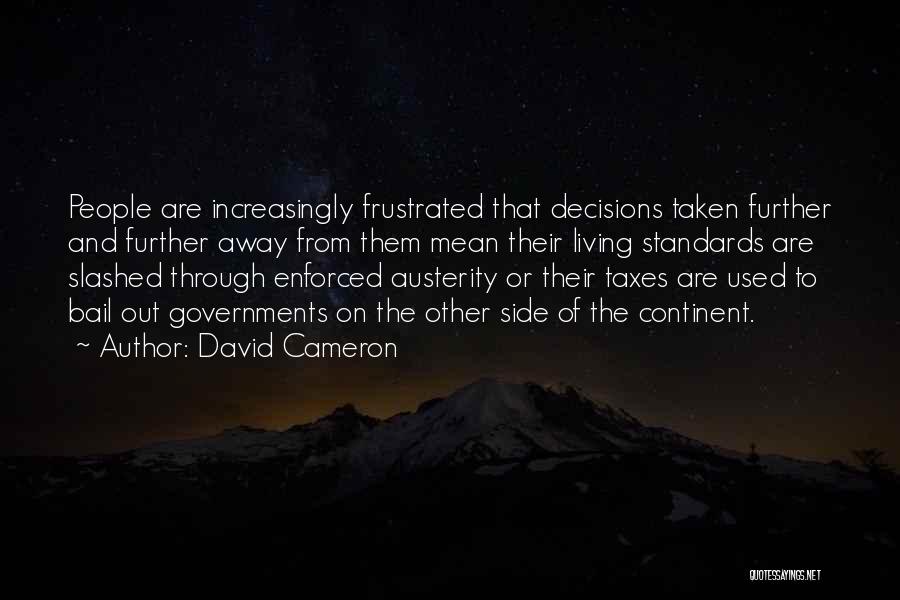 David Cameron Quotes: People Are Increasingly Frustrated That Decisions Taken Further And Further Away From Them Mean Their Living Standards Are Slashed Through