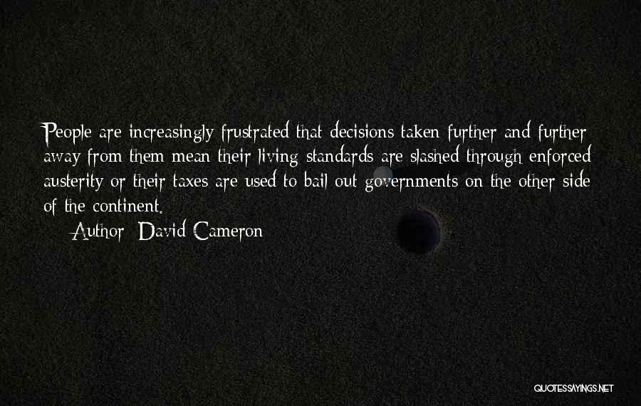 David Cameron Quotes: People Are Increasingly Frustrated That Decisions Taken Further And Further Away From Them Mean Their Living Standards Are Slashed Through