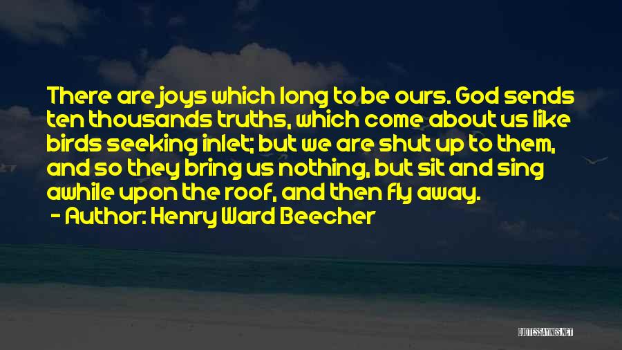Henry Ward Beecher Quotes: There Are Joys Which Long To Be Ours. God Sends Ten Thousands Truths, Which Come About Us Like Birds Seeking