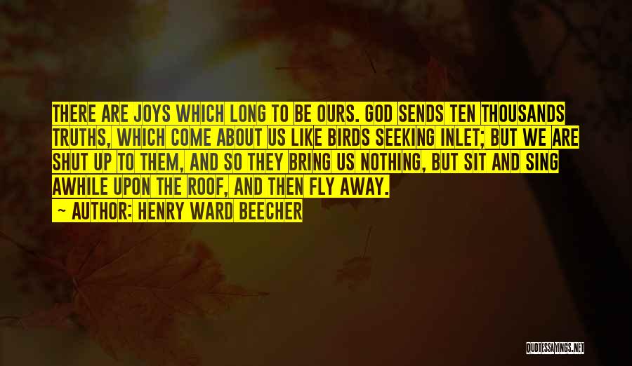 Henry Ward Beecher Quotes: There Are Joys Which Long To Be Ours. God Sends Ten Thousands Truths, Which Come About Us Like Birds Seeking