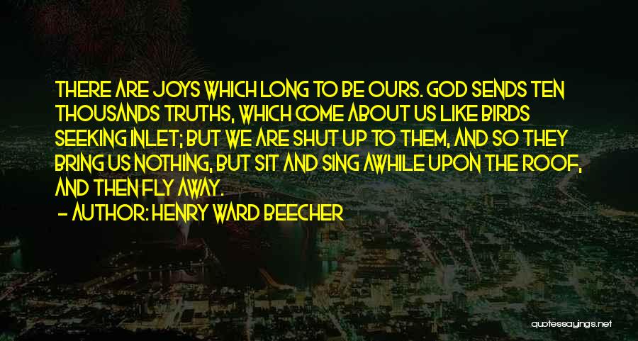 Henry Ward Beecher Quotes: There Are Joys Which Long To Be Ours. God Sends Ten Thousands Truths, Which Come About Us Like Birds Seeking