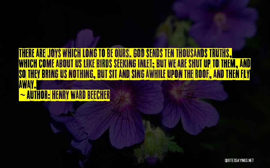 Henry Ward Beecher Quotes: There Are Joys Which Long To Be Ours. God Sends Ten Thousands Truths, Which Come About Us Like Birds Seeking