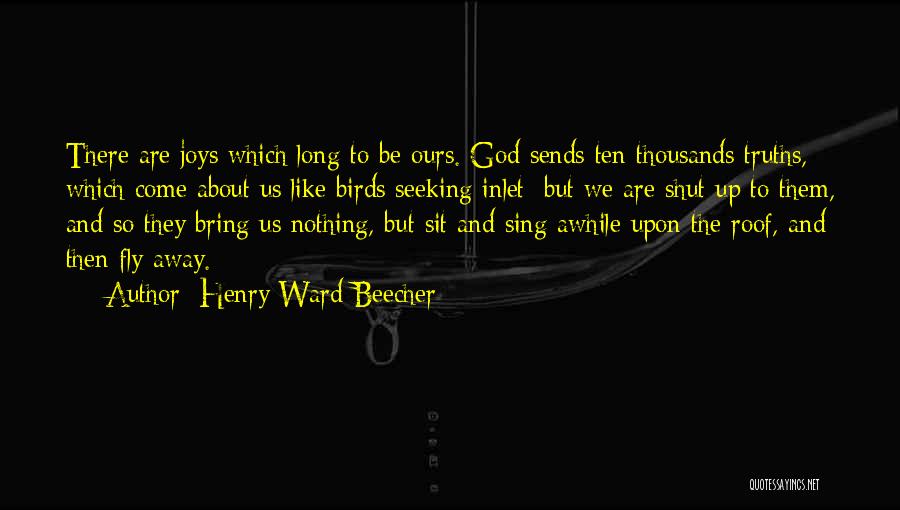 Henry Ward Beecher Quotes: There Are Joys Which Long To Be Ours. God Sends Ten Thousands Truths, Which Come About Us Like Birds Seeking