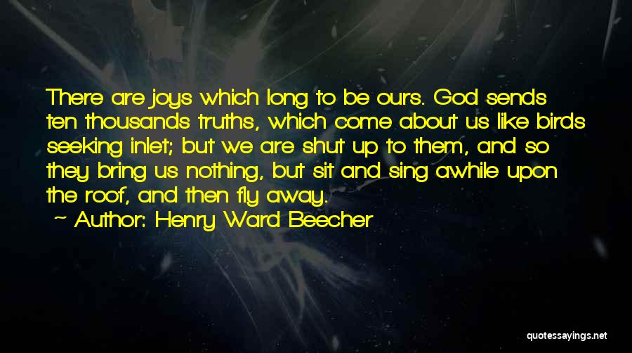 Henry Ward Beecher Quotes: There Are Joys Which Long To Be Ours. God Sends Ten Thousands Truths, Which Come About Us Like Birds Seeking
