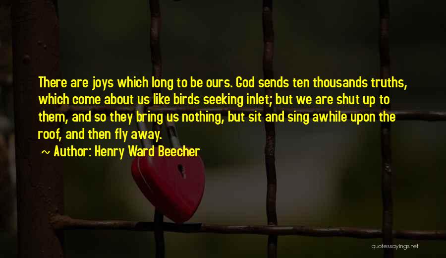 Henry Ward Beecher Quotes: There Are Joys Which Long To Be Ours. God Sends Ten Thousands Truths, Which Come About Us Like Birds Seeking