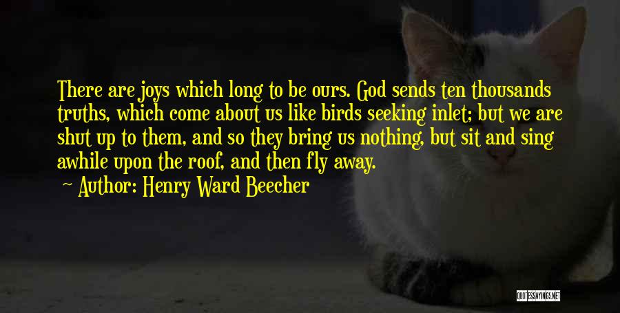 Henry Ward Beecher Quotes: There Are Joys Which Long To Be Ours. God Sends Ten Thousands Truths, Which Come About Us Like Birds Seeking