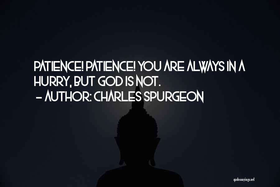 Charles Spurgeon Quotes: Patience! Patience! You Are Always In A Hurry, But God Is Not.