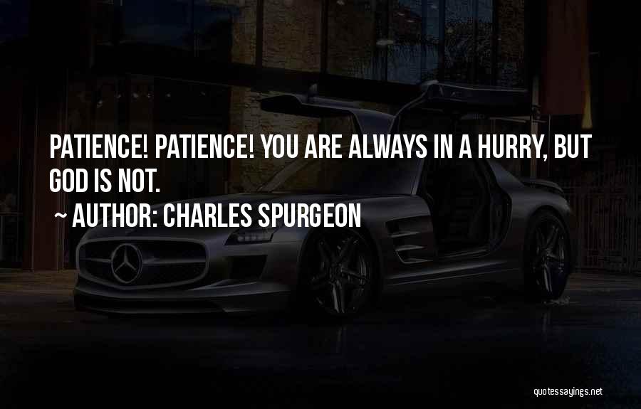 Charles Spurgeon Quotes: Patience! Patience! You Are Always In A Hurry, But God Is Not.