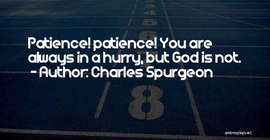 Charles Spurgeon Quotes: Patience! Patience! You Are Always In A Hurry, But God Is Not.