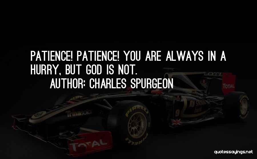 Charles Spurgeon Quotes: Patience! Patience! You Are Always In A Hurry, But God Is Not.